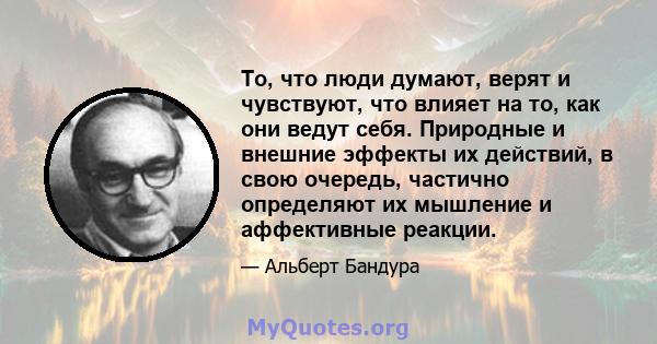 То, что люди думают, верят и чувствуют, что влияет на то, как они ведут себя. Природные и внешние эффекты их действий, в свою очередь, частично определяют их мышление и аффективные реакции.