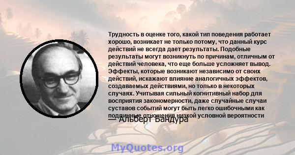 Трудность в оценке того, какой тип поведения работает хорошо, возникает не только потому, что данный курс действий не всегда дает результаты. Подобные результаты могут возникнуть по причинам, отличным от действий