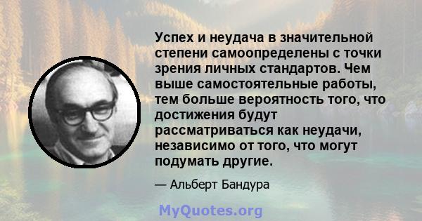 Успех и неудача в значительной степени самоопределены с точки зрения личных стандартов. Чем выше самостоятельные работы, тем больше вероятность того, что достижения будут рассматриваться как неудачи, независимо от того, 