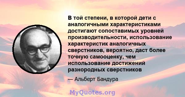 В той степени, в которой дети с аналогичными характеристиками достигают сопоставимых уровней производительности, использование характеристик аналогичных сверстников, вероятно, даст более точную самооценку, чем