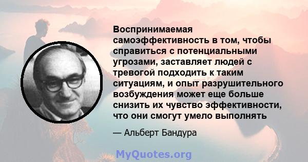 Воспринимаемая самоэффективность в том, чтобы справиться с потенциальными угрозами, заставляет людей с тревогой подходить к таким ситуациям, и опыт разрушительного возбуждения может еще больше снизить их чувство