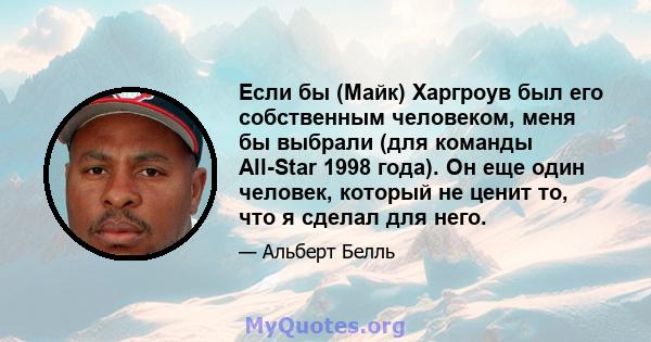 Если бы (Майк) Харгроув был его собственным человеком, меня бы выбрали (для команды All-Star 1998 года). Он еще один человек, который не ценит то, что я сделал для него.