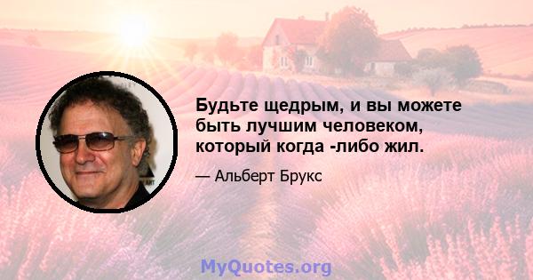 Будьте щедрым, и вы можете быть лучшим человеком, который когда -либо жил.