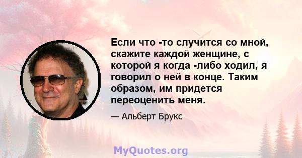 Если что -то случится со мной, скажите каждой женщине, с которой я когда -либо ходил, я говорил о ней в конце. Таким образом, им придется переоценить меня.