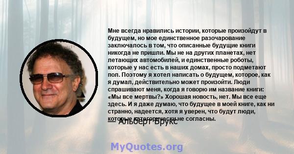 Мне всегда нравились истории, которые произойдут в будущем, но мое единственное разочарование заключалось в том, что описанные будущие книги никогда не пришли. Мы не на других планетах, нет летающих автомобилей, и