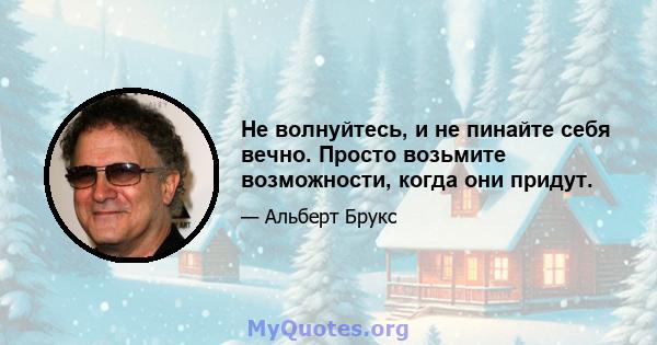 Не волнуйтесь, и не пинайте себя вечно. Просто возьмите возможности, когда они придут.