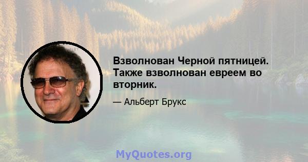 Взволнован Черной пятницей. Также взволнован евреем во вторник.