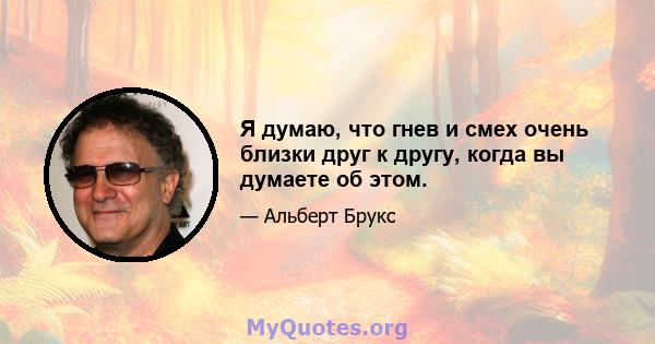 Я думаю, что гнев и смех очень близки друг к другу, когда вы думаете об этом.