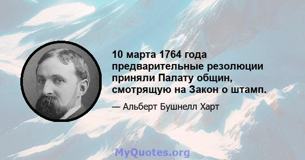 10 марта 1764 года предварительные резолюции приняли Палату общин, смотрящую на Закон о штамп.