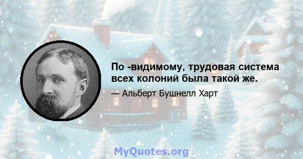 По -видимому, трудовая система всех колоний была такой же.