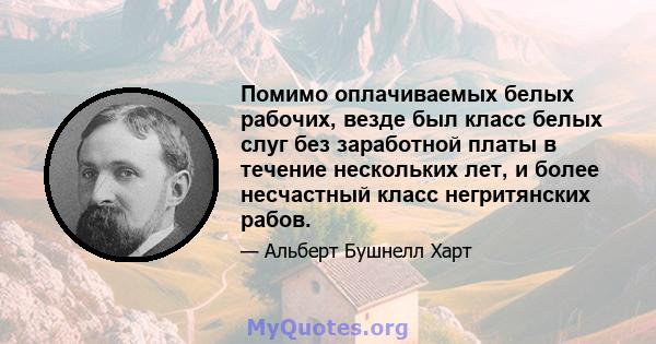 Помимо оплачиваемых белых рабочих, везде был класс белых слуг без заработной платы в течение нескольких лет, и более несчастный класс негритянских рабов.