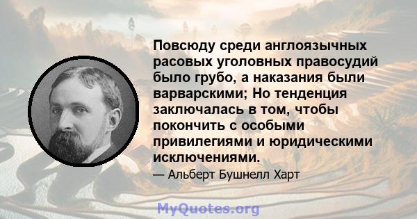 Повсюду среди англоязычных расовых уголовных правосудий было грубо, а наказания были варварскими; Но тенденция заключалась в том, чтобы покончить с особыми привилегиями и юридическими исключениями.