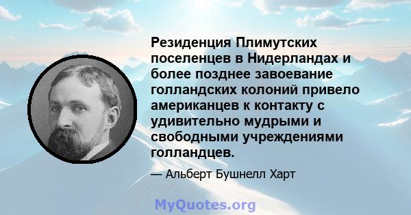 Резиденция Плимутских поселенцев в Нидерландах и более позднее завоевание голландских колоний привело американцев к контакту с удивительно мудрыми и свободными учреждениями голландцев.