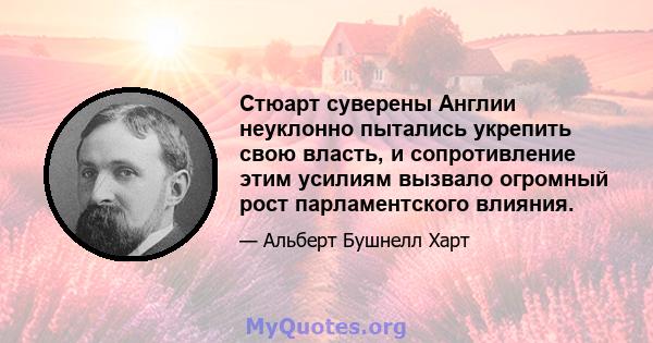 Стюарт суверены Англии неуклонно пытались укрепить свою власть, и сопротивление этим усилиям вызвало огромный рост парламентского влияния.