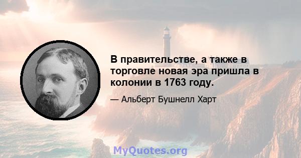 В правительстве, а также в торговле новая эра пришла в колонии в 1763 году.