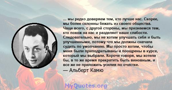 ... мы редко доверяем тем, кто лучше нас. Скорее, мы более склонны бежать из своего общества. Чаще всего, с другой стороны, мы признаемся тем, кто похож на нас и разделяет наши слабости. Следовательно, мы не хотим