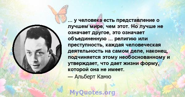 ... у человека есть представление о лучшем мире, чем этот. Но лучше не означает другое, это означает объединенную ... религию или преступность, каждая человеческая деятельность на самом деле, наконец, подчиняется этому