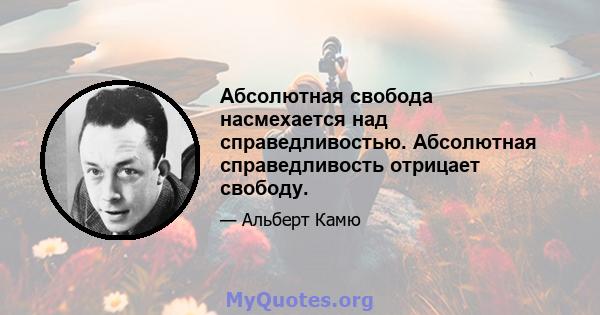 Абсолютная свобода насмехается над справедливостью. Абсолютная справедливость отрицает свободу.