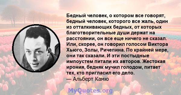 Бедный человек, о котором все говорят, бедный человек, которого все жаль, один из отталкивающих бедных, от которых благотворительные души держат на расстоянии, он все еще ничего не сказал. Или, скорее, он говорил