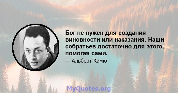 Бог не нужен для создания виновности или наказания. Наши собратьев достаточно для этого, помогая сами.