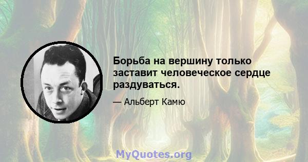 Борьба на вершину только заставит человеческое сердце раздуваться.