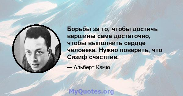 Борьбы за то, чтобы достичь вершины сама достаточно, чтобы выполнить сердце человека. Нужно поверить, что Сизиф счастлив.