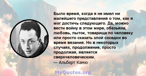 Было время, когда я не имел ни малейшего представления о том, как я мог достичь следующего. Да, можно вести войну в этом мире, обезьяна, любовь, пыток, товарища по человеку или просто сказать злой соседки во время