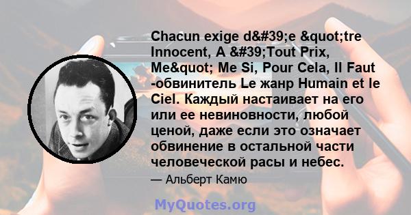 Chacun exige d'e "tre Innocent, A 'Tout Prix, Me" Me Si, Pour Cela, Il Faut -обвинитель Le жанр Humain et le Ciel. Каждый настаивает на его или ее невиновности, любой ценой, даже если это означает