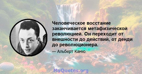 Человеческое восстание заканчивается метафизической революцией. Он переходит от внешности до действий, от денди до революционера.