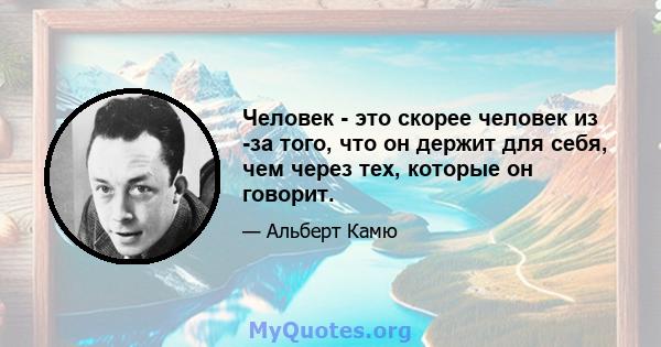 Человек - это скорее человек из -за того, что он держит для себя, чем через тех, которые он говорит.