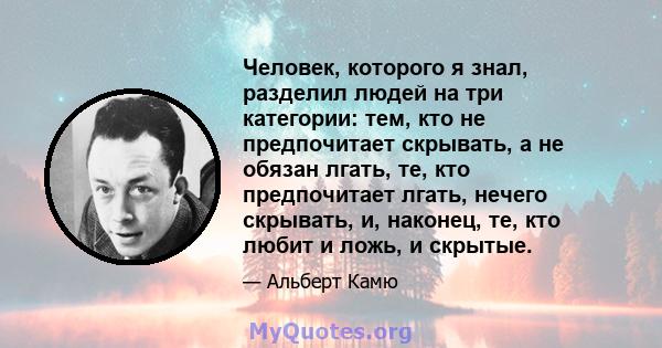 Человек, которого я знал, разделил людей на три категории: тем, кто не предпочитает скрывать, а не обязан лгать, те, кто предпочитает лгать, нечего скрывать, и, наконец, те, кто любит и ложь, и скрытые.