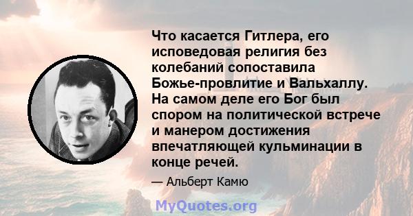 Что касается Гитлера, его исповедовая религия без колебаний сопоставила Божье-провлитие и Вальхаллу. На самом деле его Бог был спором на политической встрече и манером достижения впечатляющей кульминации в конце речей.