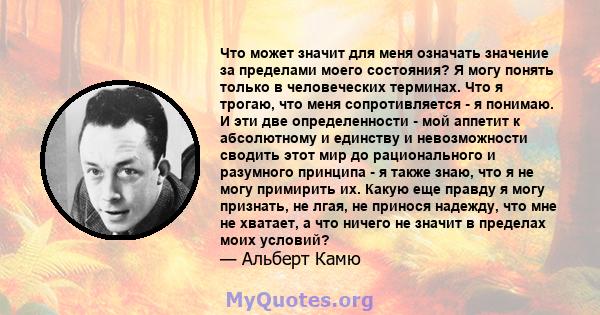 Что может значит для меня означать значение за пределами моего состояния? Я могу понять только в человеческих терминах. Что я трогаю, что меня сопротивляется - я понимаю. И эти две определенности - мой аппетит к