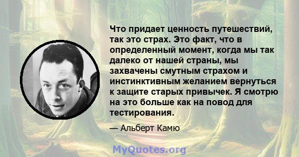 Что придает ценность путешествий, так это страх. Это факт, что в определенный момент, когда мы так далеко от нашей страны, мы захвачены смутным страхом и инстинктивным желанием вернуться к защите старых привычек. Я