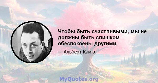 Чтобы быть счастливыми, мы не должны быть слишком обеспокоены другими.