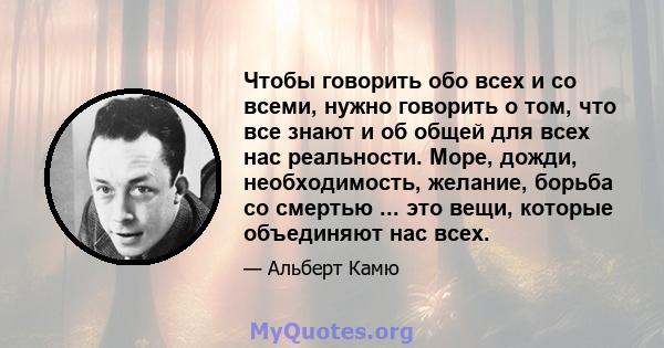 Чтобы говорить обо всех и со всеми, нужно говорить о том, что все знают и об общей для всех нас реальности. Море, дожди, необходимость, желание, борьба со смертью ... это вещи, которые объединяют нас всех.