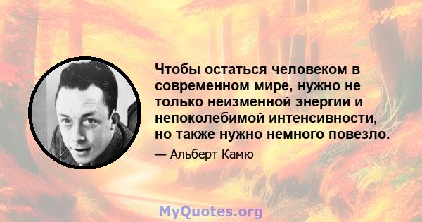 Чтобы остаться человеком в современном мире, нужно не только неизменной энергии и непоколебимой интенсивности, но также нужно немного повезло.