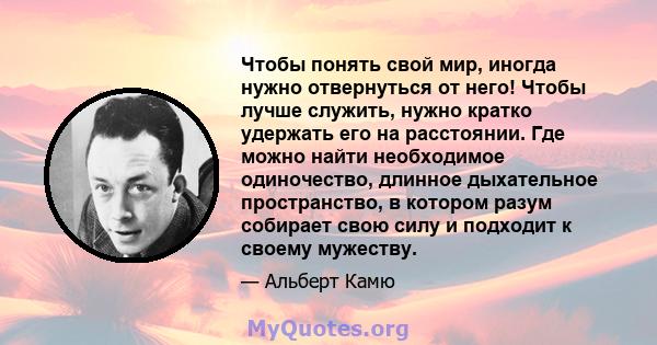 Чтобы понять свой мир, иногда нужно отвернуться от него! Чтобы лучше служить, нужно кратко удержать его на расстоянии. Где можно найти необходимое одиночество, длинное дыхательное пространство, в котором разум собирает