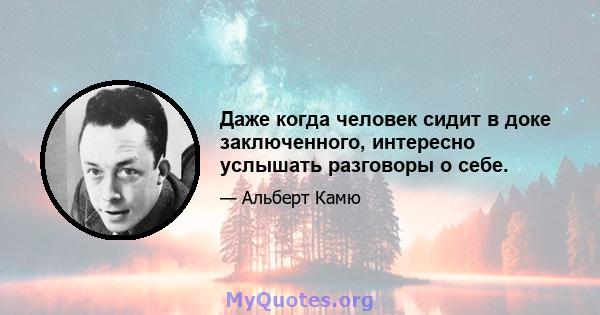 Даже когда человек сидит в доке заключенного, интересно услышать разговоры о себе.