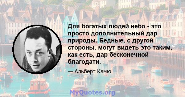 Для богатых людей небо - это просто дополнительный дар природы. Бедные, с другой стороны, могут видеть это таким, как есть, дар бесконечной благодати.