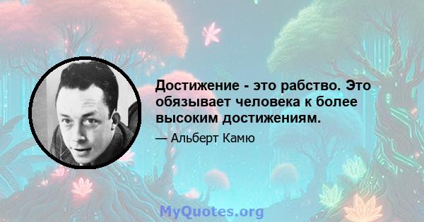 Достижение - это рабство. Это обязывает человека к более высоким достижениям.