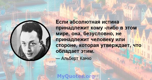 Если абсолютная истина принадлежит кому -либо в этом мире, она, безусловно, не принадлежит человеку или стороне, которая утверждает, что обладает этим.