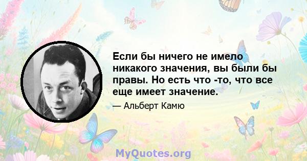 Если бы ничего не имело никакого значения, вы были бы правы. Но есть что -то, что все еще имеет значение.