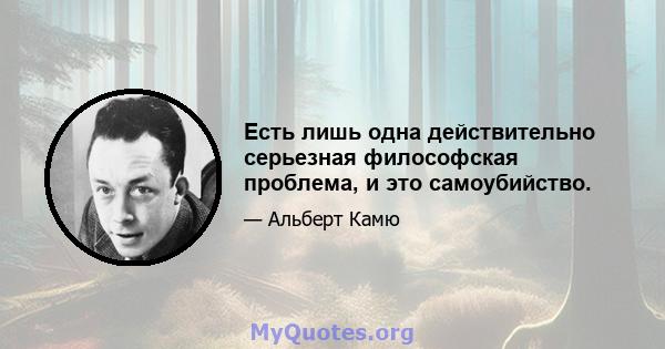 Есть лишь одна действительно серьезная философская проблема, и это самоубийство.