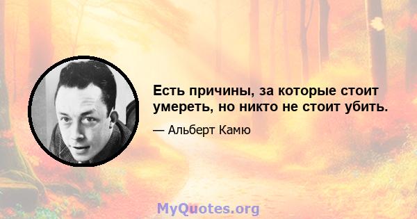 Есть причины, за которые стоит умереть, но никто не стоит убить.