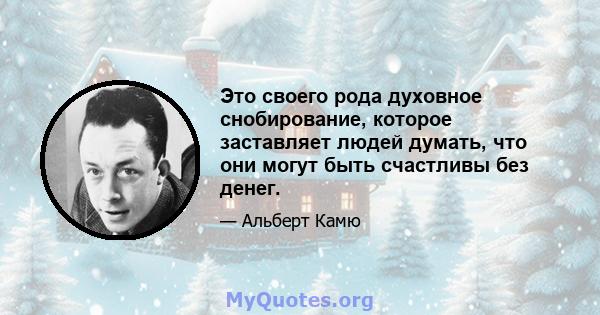 Это своего рода духовное снобирование, которое заставляет людей думать, что они могут быть счастливы без денег.