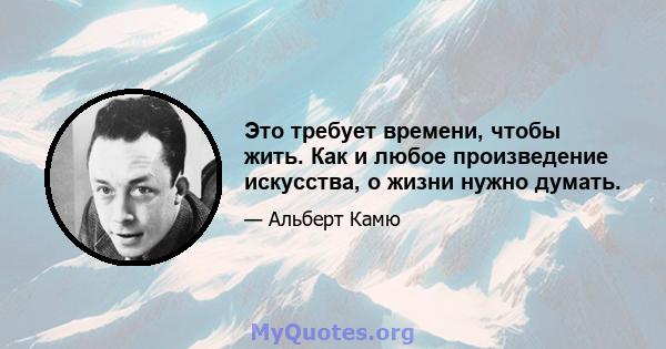 Это требует времени, чтобы жить. Как и любое произведение искусства, о жизни нужно думать.