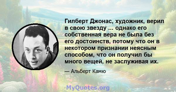 Гилберт Джонас, художник, верил в свою звезду ... однако его собственная вера не была без его достоинств, потому что он в некотором признании неясным способом, что он получил бы много вещей, не заслуживая их.