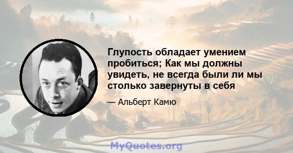 Глупость обладает умением пробиться; Как мы должны увидеть, не всегда были ли мы столько завернуты в себя