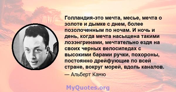 Голландия-это мечта, месье, мечта о золоте и дымке с днем, более позолоченным по ночам. И ночь и день, когда мечта насыщена такими лоээнгринами, мечтательно ездя на своих черных велосипедах с высокими барами ручки,